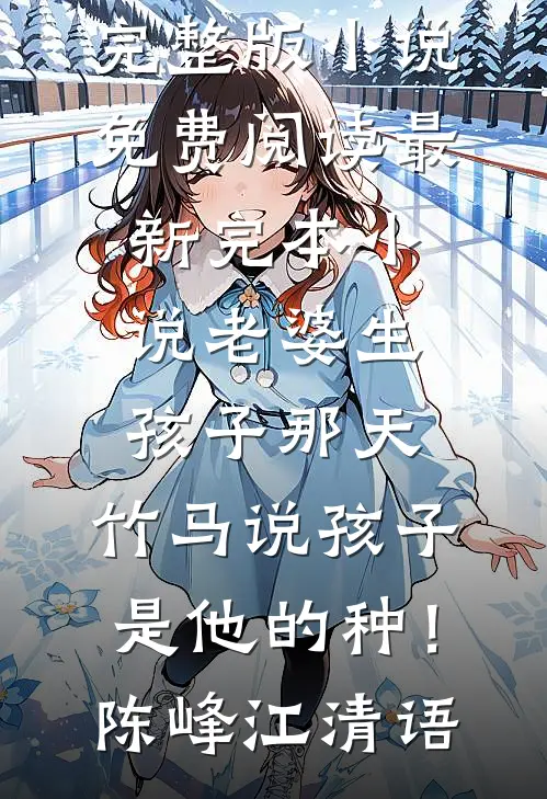 老婆生孩子那天，竹马说孩子是他的种！(陈峰江清语)完整版小说免费阅读_最新完本小说老婆生孩子那天，竹马说孩子是他的种！(陈峰江清语)