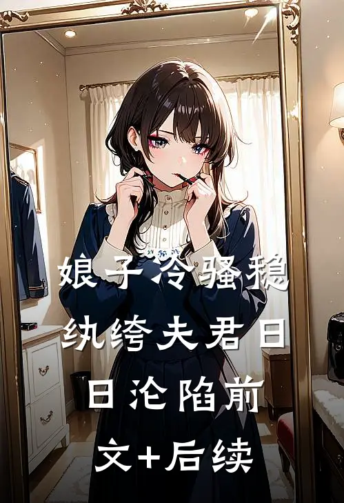 娘子冷骚稳，纨绔夫君日日沦陷前文+后续
