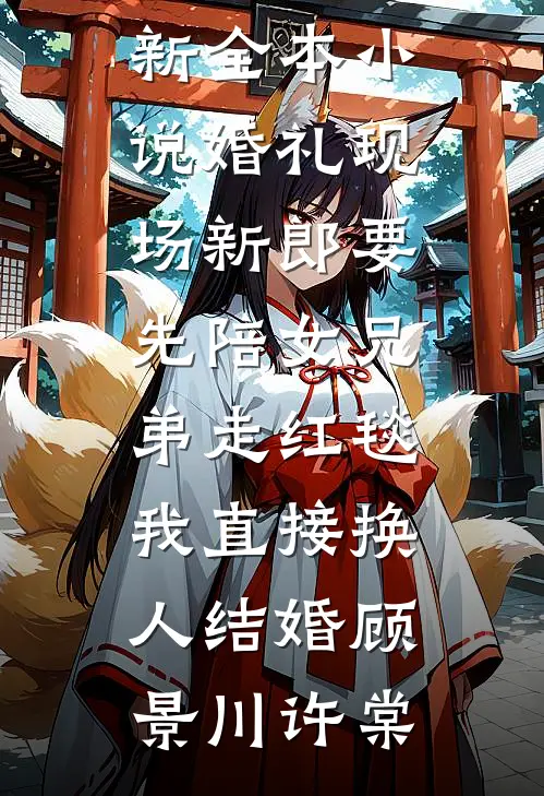 婚礼现场新郎要先陪女兄弟走红毯，我直接换人结婚顾景川许棠小说完结免费_最新全本小说婚礼现场新郎要先陪女兄弟走红毯，我直接换人结婚顾景川许棠