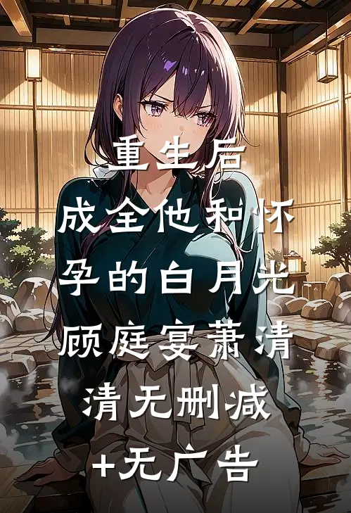 重生后，成全他和怀孕的白月光顾庭宴萧清清无删减+无广告