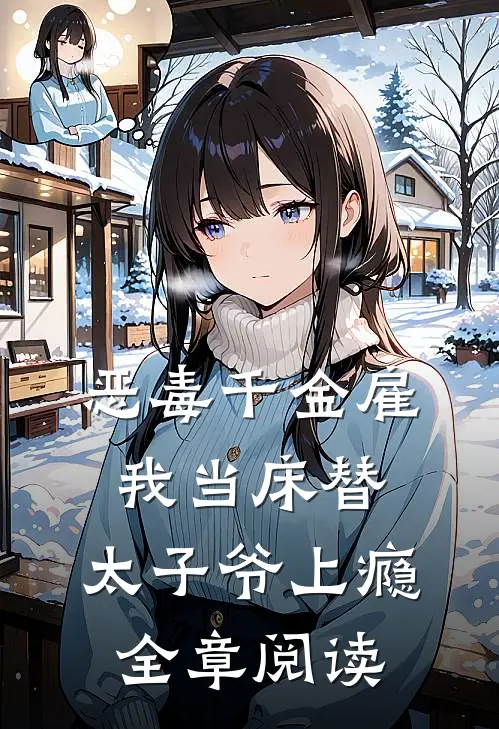 恶毒千金雇我当床替，太子爷上瘾全章阅读