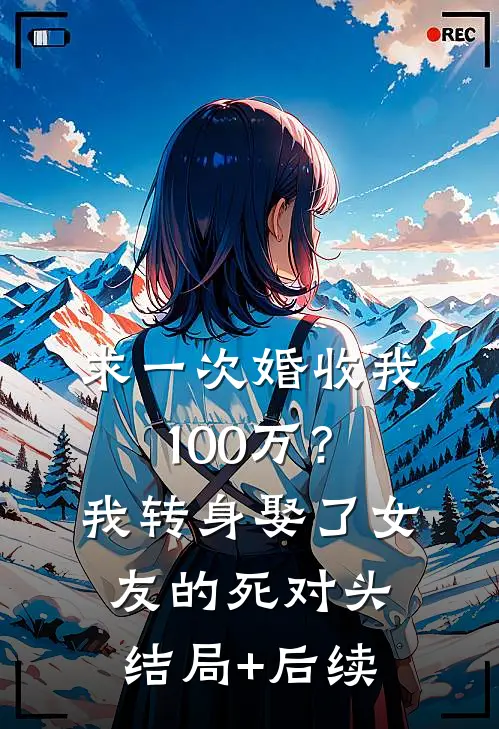 求一次婚收我100万？我转身娶了女友的死对头结局+后续