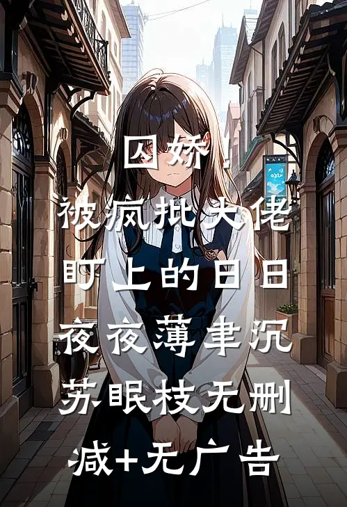 囚娇！被疯批大佬盯上的日日夜夜薄聿沉苏眠枝无删减+无广告