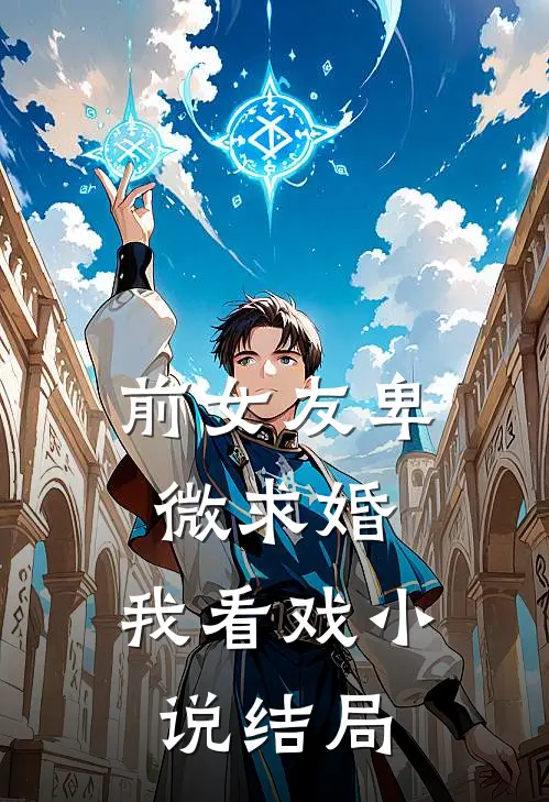 前女友卑微求婚，我看戏小说结局