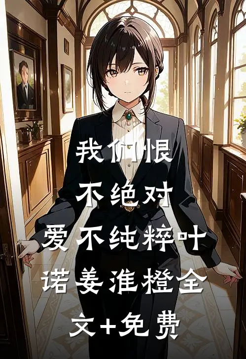 我们恨不绝对，爱不纯粹叶诺姜淮橙全文+免费
