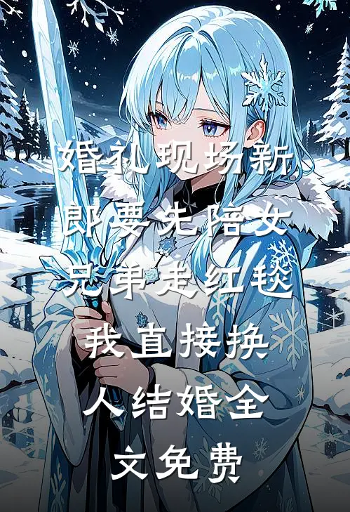 婚礼现场新郎要先陪女兄弟走红毯，我直接换人结婚全文免费