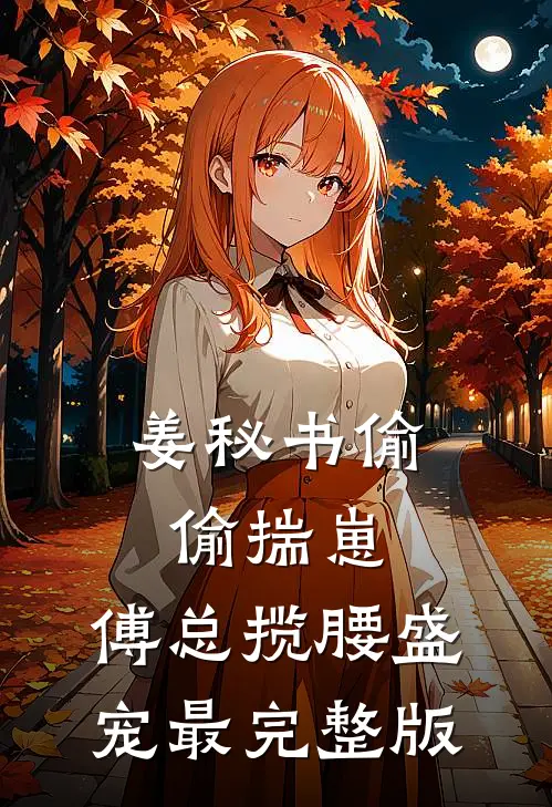姜秘书偷偷揣崽，傅总揽腰盛宠最完整版