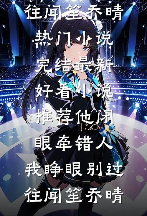 他闭眼牵错人，我睁眼别过往(闻笙乔晴)热门小说完结_最新好看小说推荐他闭眼牵错人，我睁眼别过往(闻笙乔晴)