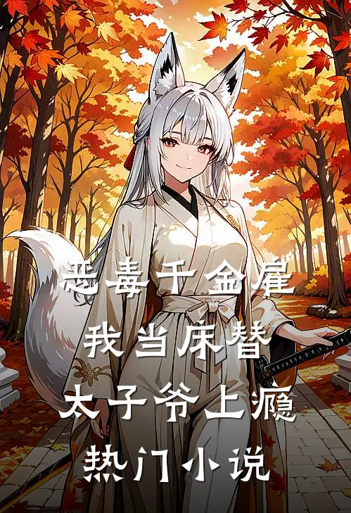 恶毒千金雇我当床替，太子爷上瘾热门小说