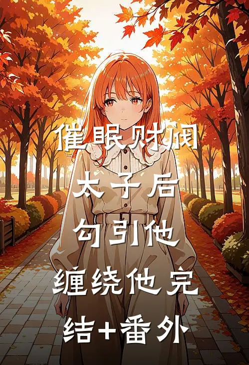 催眠财阀太子后，勾引他，缠绕他完结+番外
