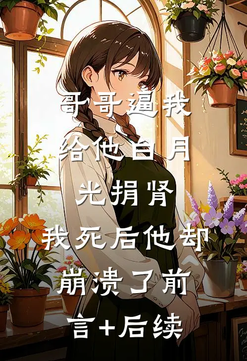 哥哥逼我给他白月光捐肾，我死后他却崩溃了前言+后续