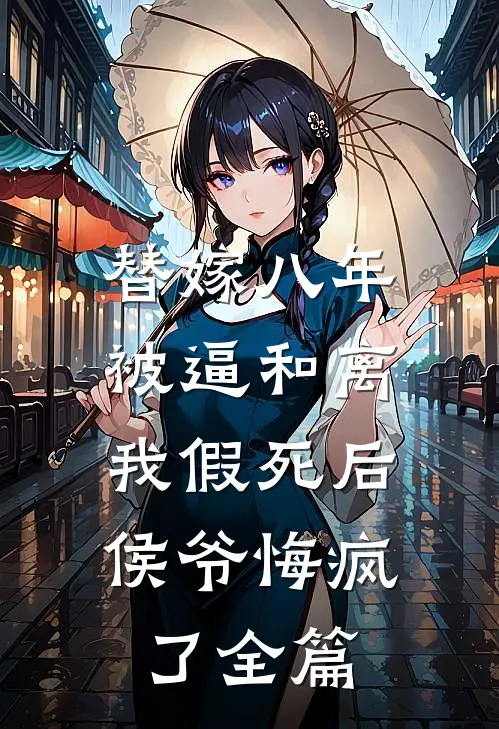 替嫁八年被逼和离，我假死后侯爷悔疯了全篇