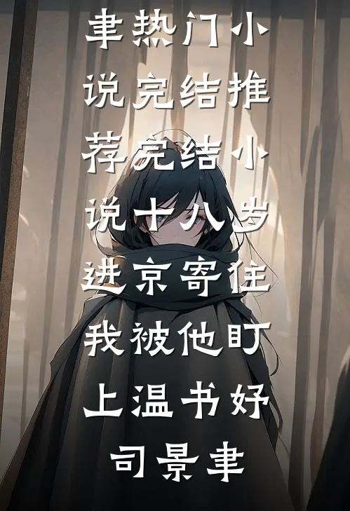 十八岁进京寄住，我被他盯上(温书妤司景聿)热门小说完结_推荐完结小说十八岁进京寄住，我被他盯上(温书妤司景聿)