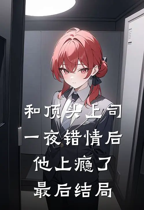 和顶头上司一夜错情后，他上瘾了最后结局