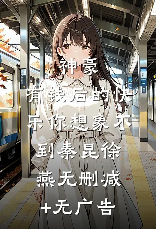神豪：有钱后的快乐你想象不到秦昆徐燕无删减+无广告