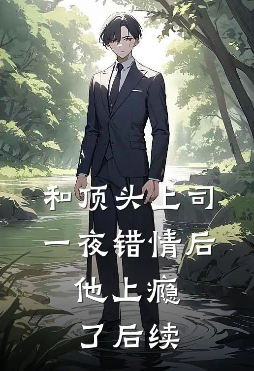和顶头上司一夜错情后，他上瘾了后续