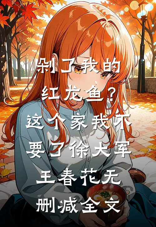剁了我的红龙鱼？这个家我不要了徐大军王春花无删减全文