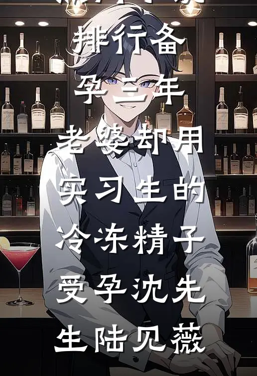 备孕三年，老婆却用实习生的冷冻精子受孕沈先生陆见薇全文阅读免费全集_热门小说排行备孕三年，老婆却用实习生的冷冻精子受孕(沈先生陆见薇)
