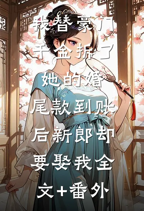 我替豪门千金拆了她的婚，尾款到账后新郎却要娶我全文+番外