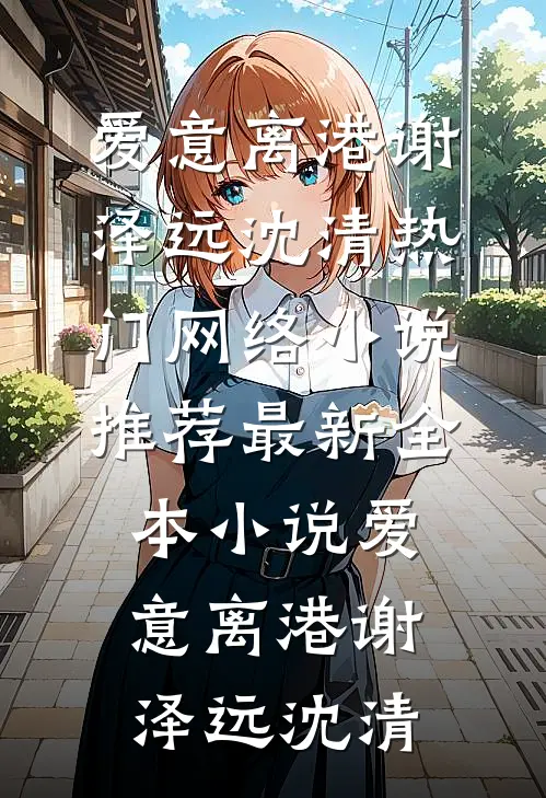 爱意离港(谢泽远沈清)热门网络小说推荐_最新全本小说爱意离港谢泽远沈清