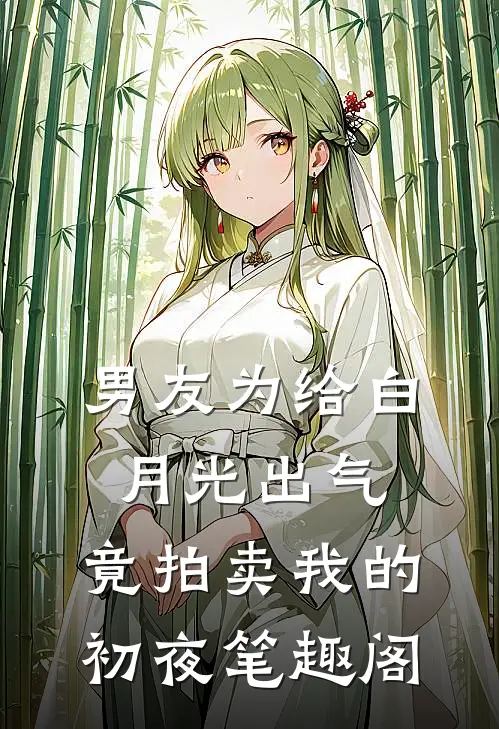 男友为给白月光出气，竟拍卖我的初夜笔趣阁