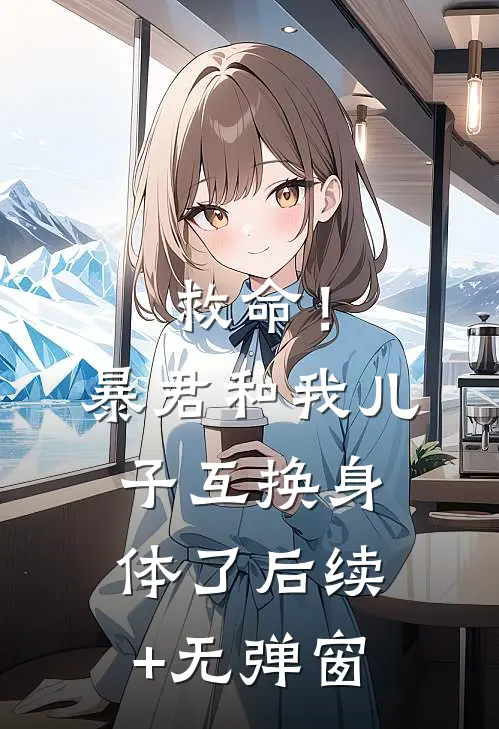 救命！暴君和我儿子互换身体了后续+无弹窗