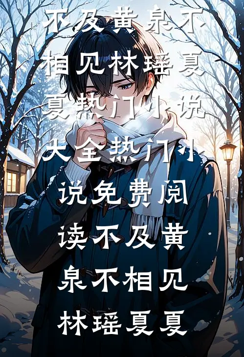 不及黄泉不相见林瑶夏夏热门小说大全_热门小说免费阅读不及黄泉不相见林瑶夏夏