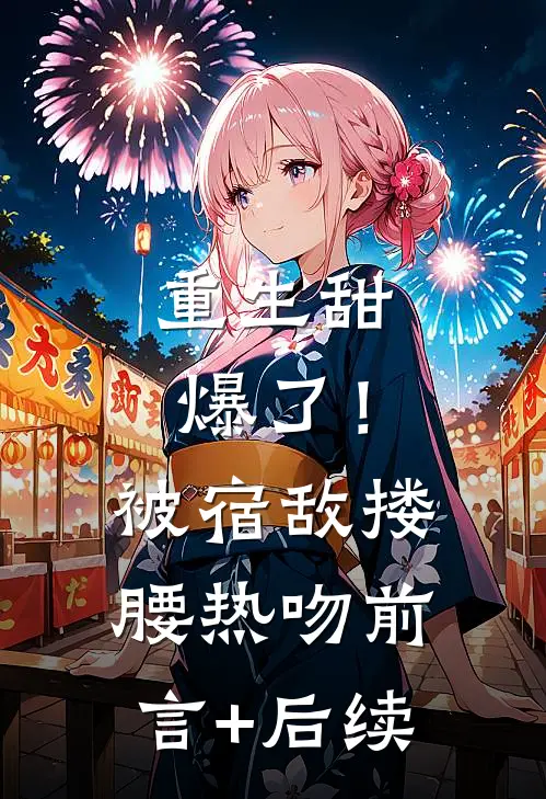 重生甜爆了！被宿敌搂腰热吻前言+后续