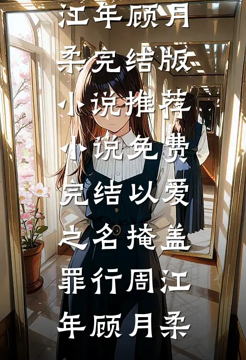 以爱之名掩盖罪行(周江年顾月柔)完结版小说推荐_小说免费完结以爱之名掩盖罪行周江年顾月柔