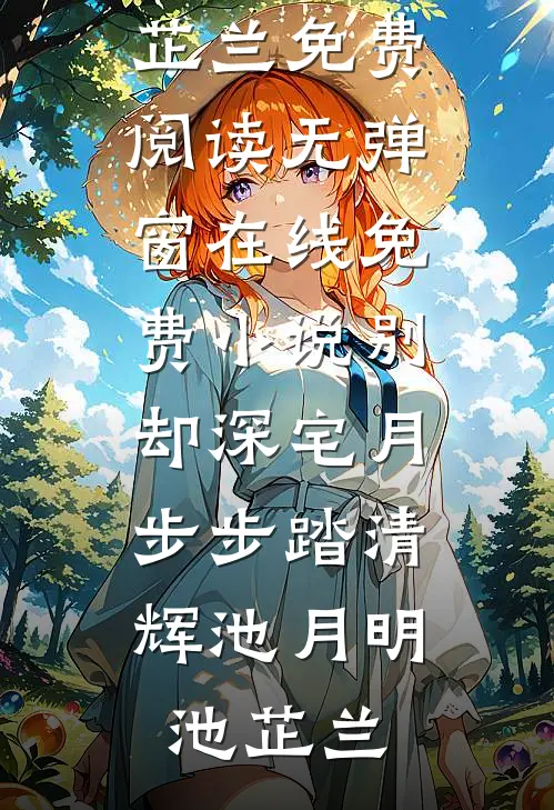别却深宅月，步步踏清辉池月明池芷兰免费阅读无弹窗_在线免费小说别却深宅月，步步踏清辉池月明池芷兰
