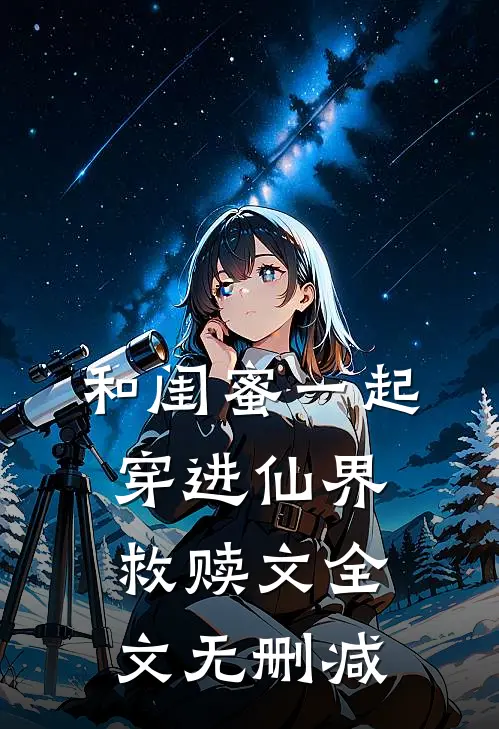 和闺蜜一起穿进仙界救赎文全文无删减