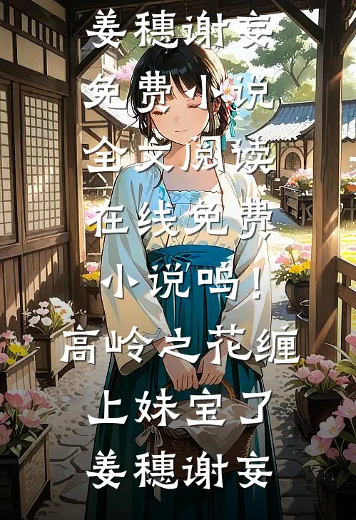 呜！高岭之花缠上妹宝了(姜穗谢妄)免费小说全文阅读_在线免费小说呜！高岭之花缠上妹宝了(姜穗谢妄)
