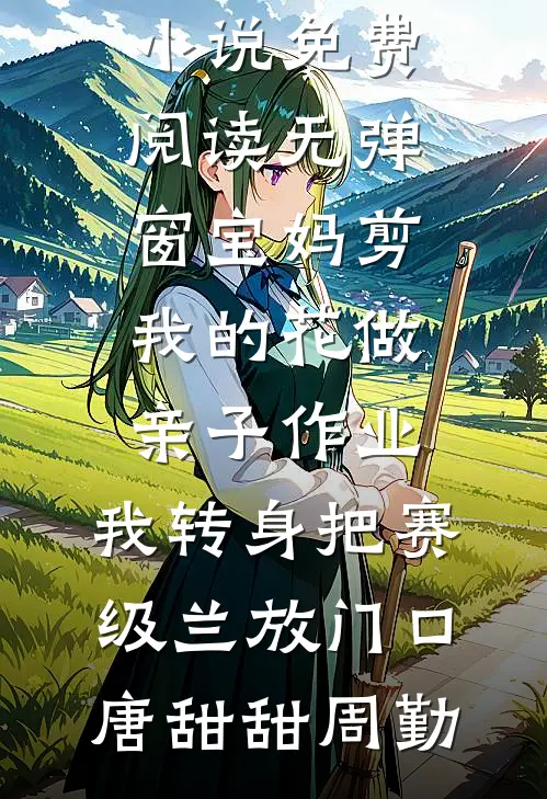 宝妈剪我的花做亲子作业，我转身把赛级兰放门口(唐甜甜周勤)最新推荐小说_小说免费阅读无弹窗宝妈剪我的花做亲子作业，我转身把赛级兰放门口唐甜甜周勤