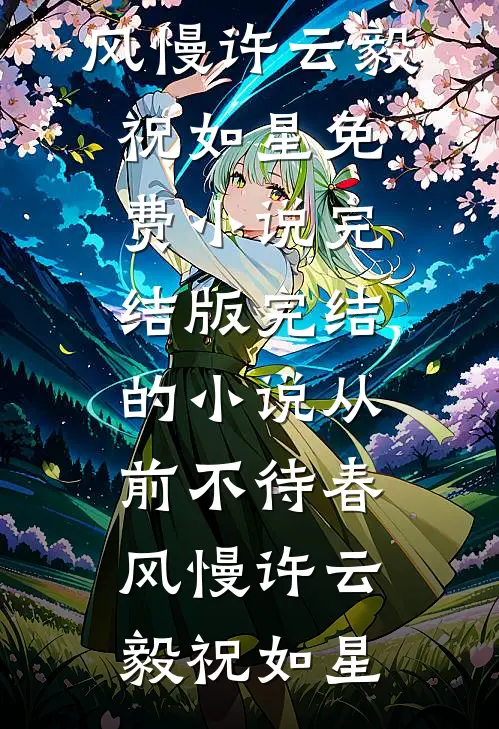 从前不待春风慢许云毅祝如星免费小说完结版_完结的小说从前不待春风慢许云毅祝如星