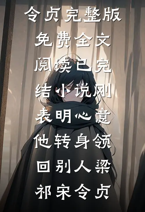 刚表明心意，他转身领回别人(梁祁宋令贞)完整版免费全文阅读_已完结小说刚表明心意，他转身领回别人(梁祁宋令贞)