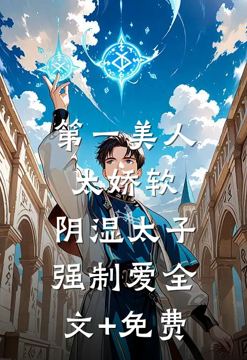 第一美人太娇软，阴湿太子强制爱全文+免费