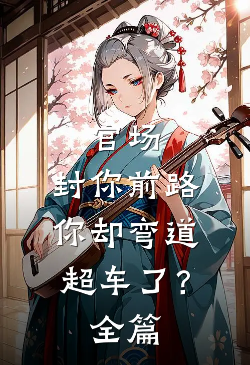 官场：封你前路，你却弯道超车了？全篇