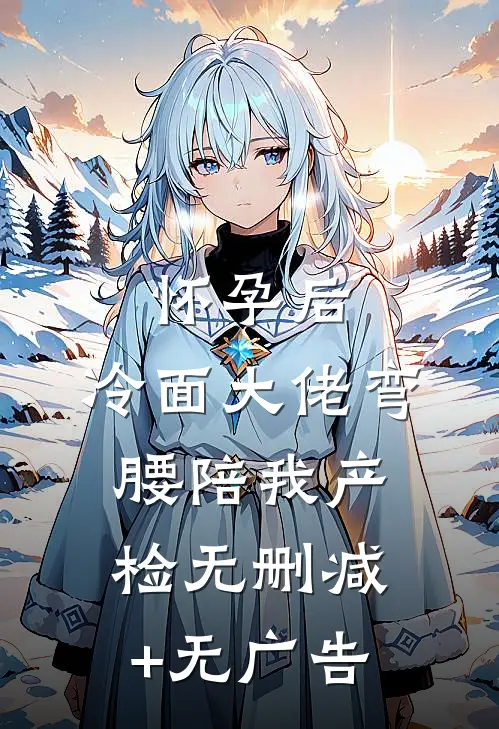 怀孕后，冷面大佬弯腰陪我产检无删减+无广告