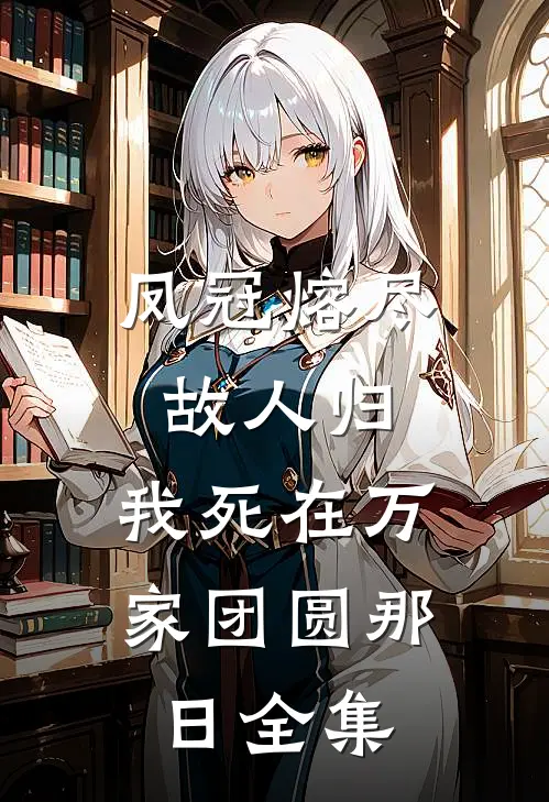 凤冠熔尽故人归，我死在万家团圆那日全集