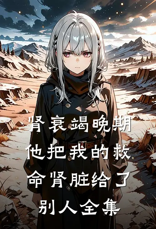 肾衰竭晚期，他把我的救命肾脏给了别人全集