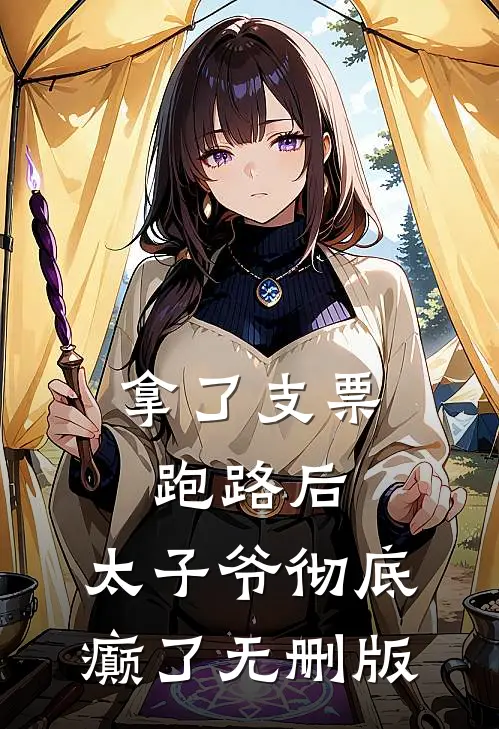拿了支票跑路后，太子爷彻底癫了无删版