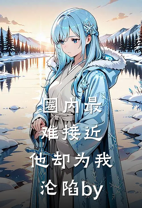 圈内最难接近，他却为我沦陷by