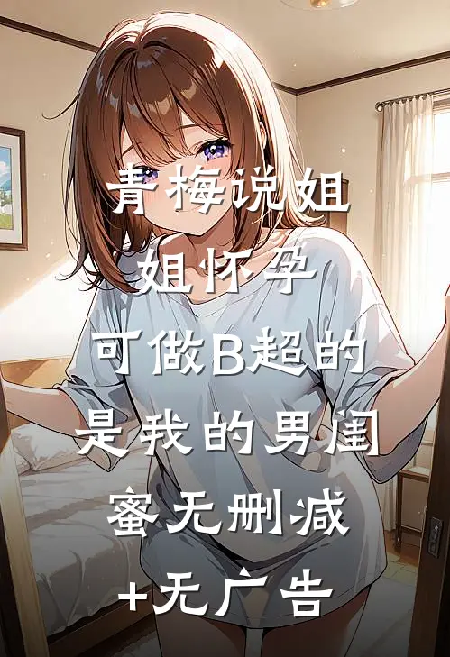 青梅说姐姐怀孕，可做B超的是我的男闺蜜无删减+无广告