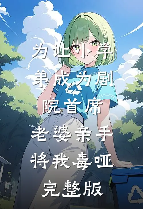 为让小学弟成为剧院首席，老婆亲手将我毒哑完整版
