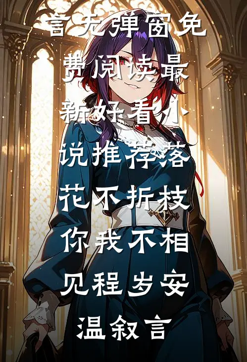 落花不折枝，你我不相见程岁安温叙言无弹窗免费阅读_最新好看小说推荐落花不折枝，你我不相见(程岁安温叙言)