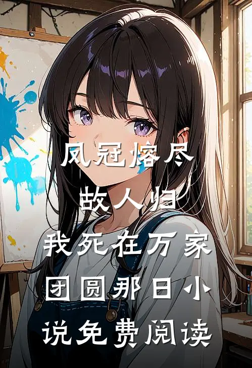 凤冠熔尽故人归，我死在万家团圆那日小说免费阅读