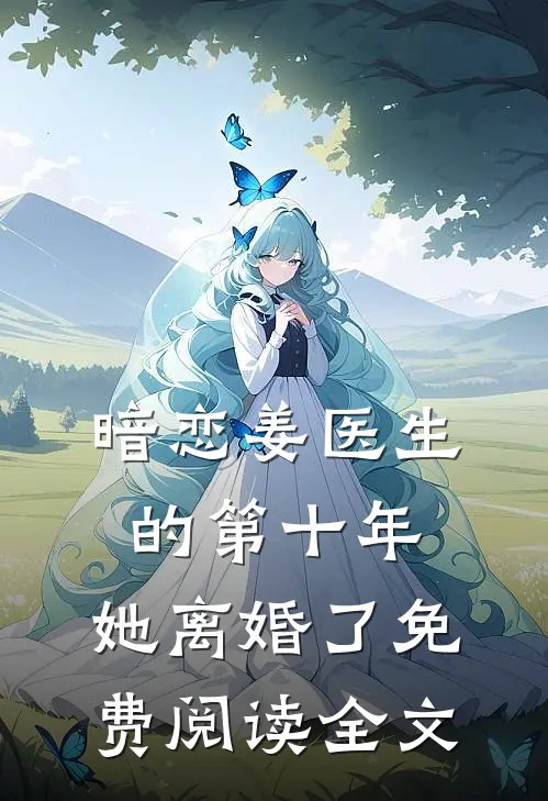 暗恋姜医生的第十年，她离婚了免费阅读全文