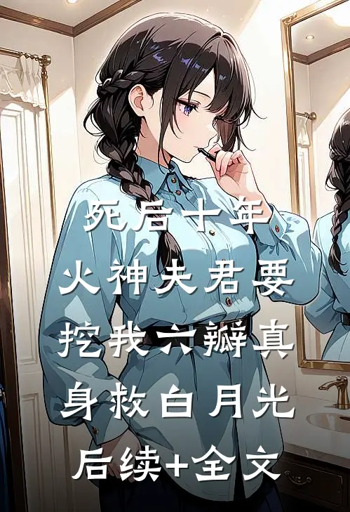 死后十年，火神夫君要挖我六瓣真身救白月光后续+全文