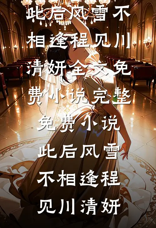 此后风雪不相逢程见川清妍全文免费小说_完整免费小说此后风雪不相逢(程见川清妍)