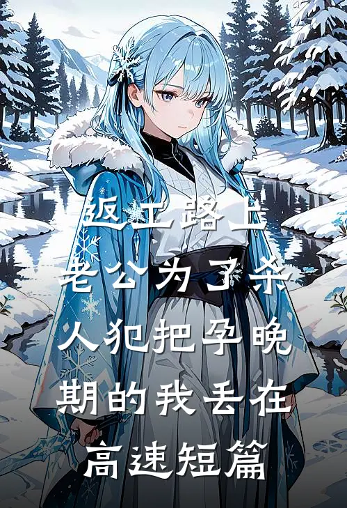 返工路上，老公为了杀人犯把孕晚期的我丢在高速短篇